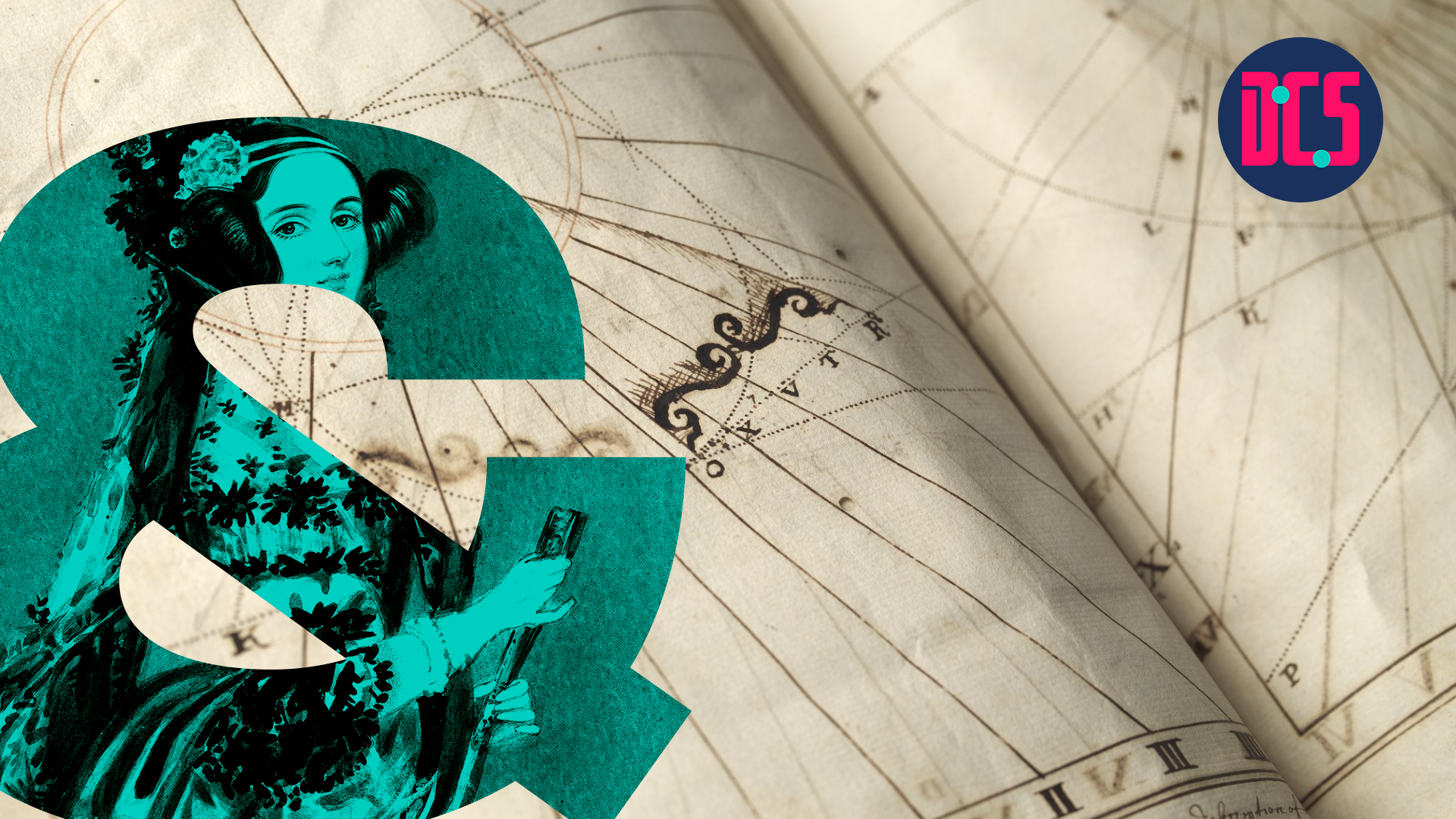 An old manuscript with geometric diagrams and curved illustrations. A large teal ampersand featuring an illustration of Ada Lovelace is placed on the left. The logo of the Centre for Data, Culture & Society (DCS) appears in the top right corner.