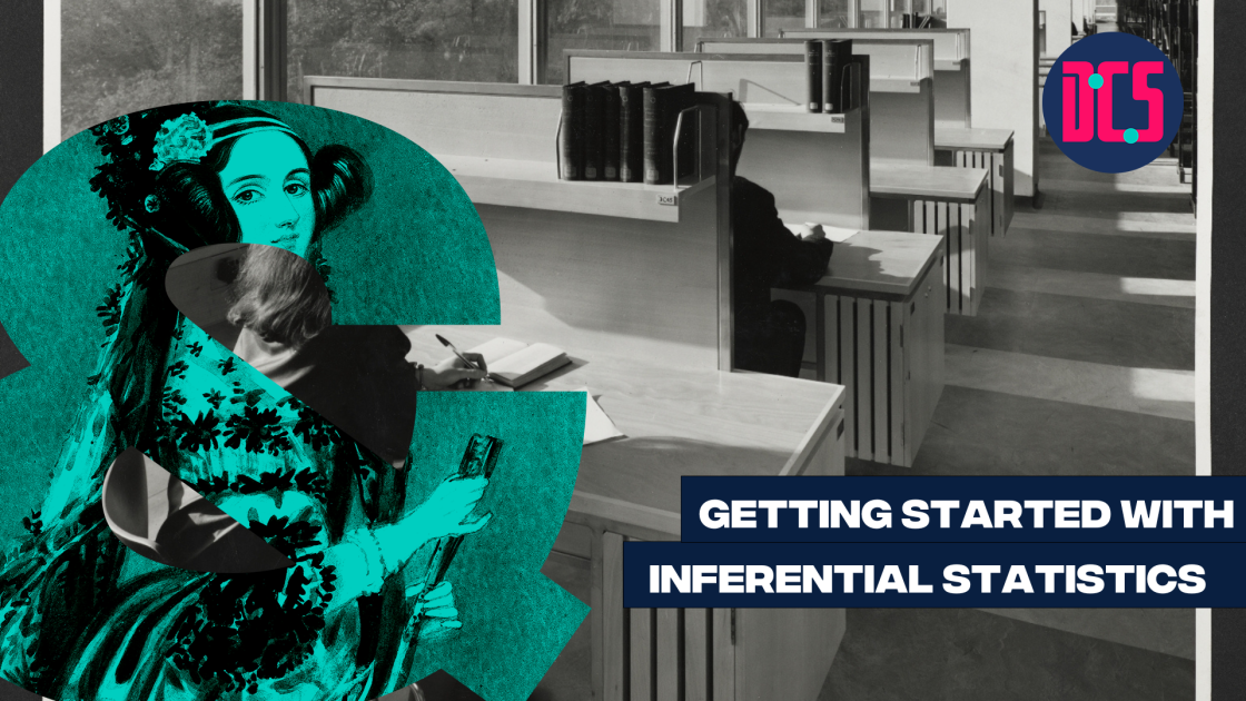 Graphic for a workshop titled ‘Getting Started with Inferential Statistics.’ The background is a black-and-white photograph of people studying in a library with partitioned desks. A large teal ampersand featuring an illustration of Ada Lovelace is placed on the left. The logo of the Centre for Data, Culture & Society (DCS) appears in the top right corner.
