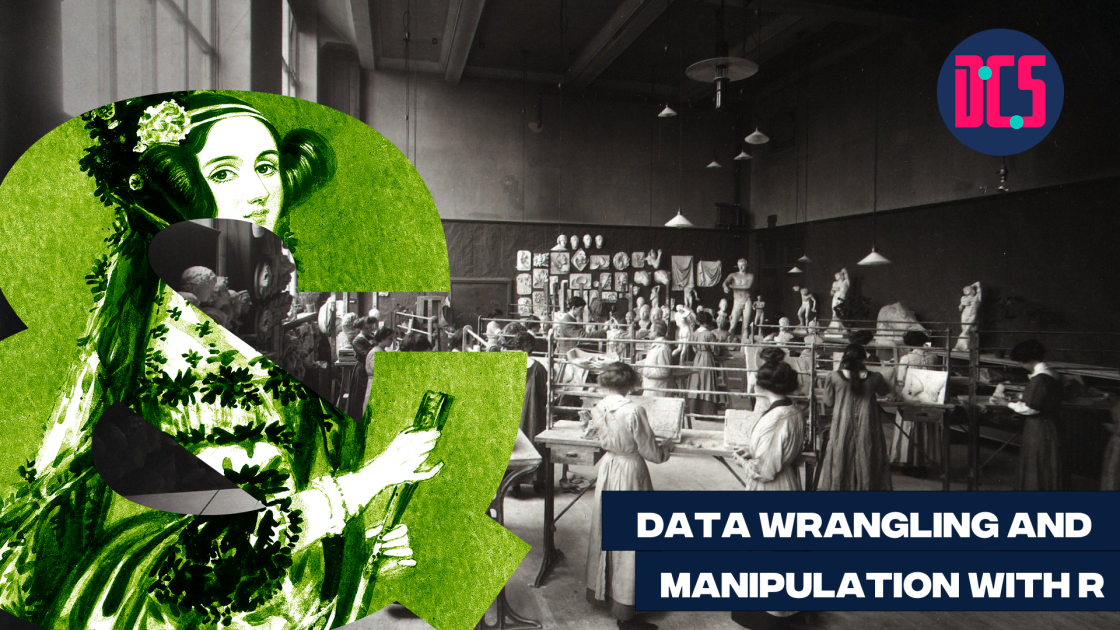 Graphic for a workshop titled ‘Data Wrangling and Manipulation with R.’ The background is a black-and-white photograph of a large classroom where people are sculpting and drawing statues. A large green ampersand featuring an illustration of Ada Lovelace is placed on the left. The logo of the Centre for Data, Culture & Society (DCS) appears in the top right corner.